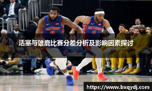 活塞与雄鹿比赛分差分析及影响因素探讨